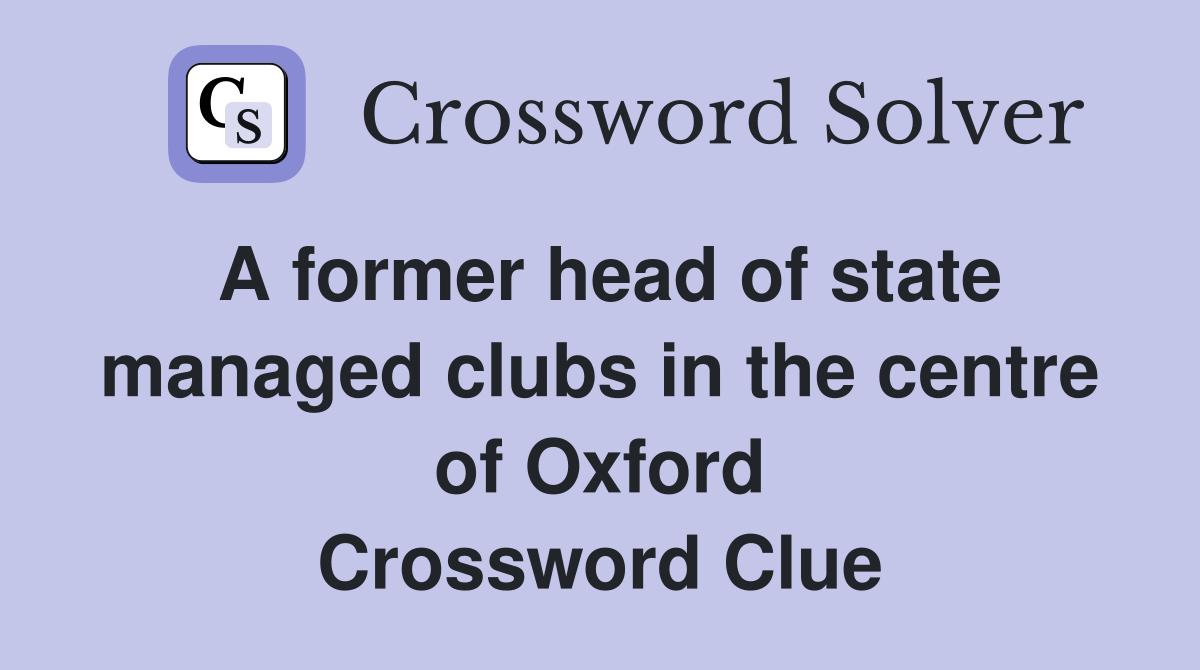A former head of state managed clubs in the centre of Oxford Crossword Clue