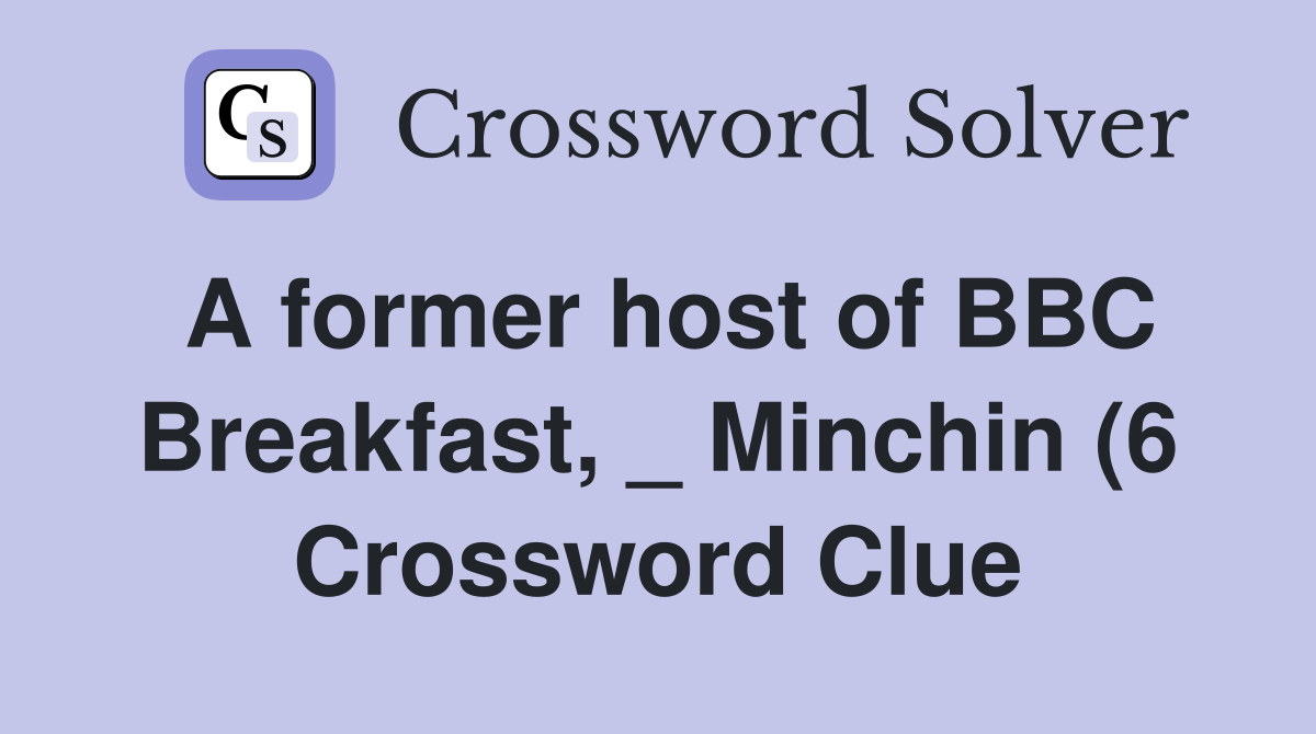 A former host of BBC Breakfast Minchin (6) Crossword Clue Answers A former host of BBC Breakfast Minchin (6) Crossword Clue Answers