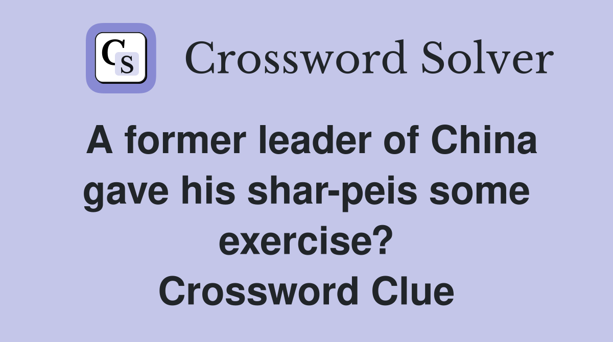 A former leader of China gave his shar-peis some exercise? Crossword Clue