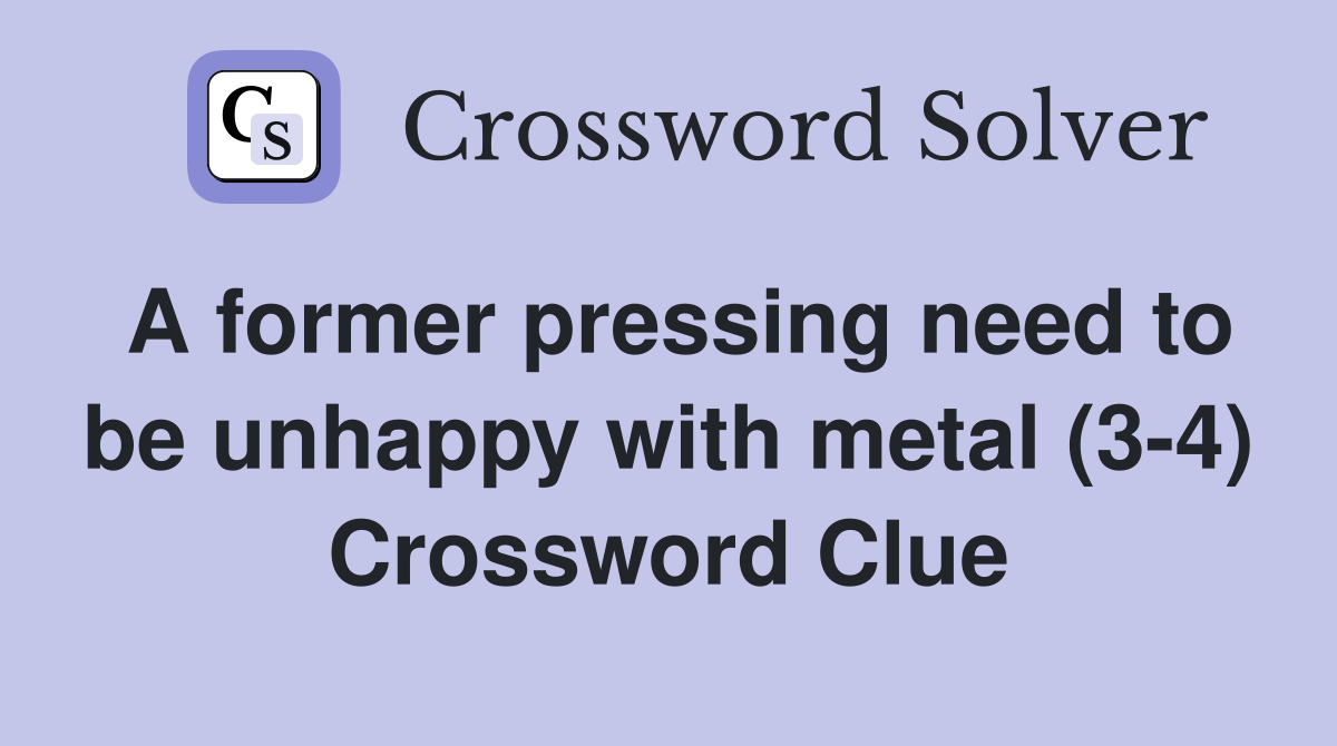 A former pressing need to be unhappy with metal (3-4) Crossword Clue