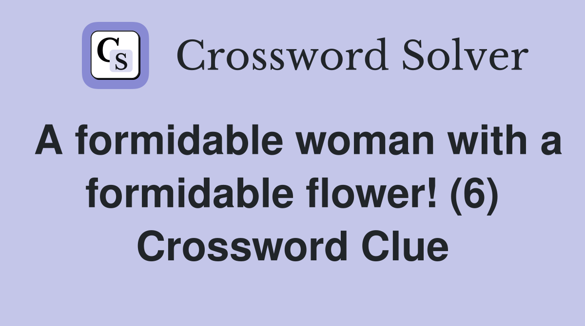 A formidable woman with a formidable flower! (6) Crossword Clue