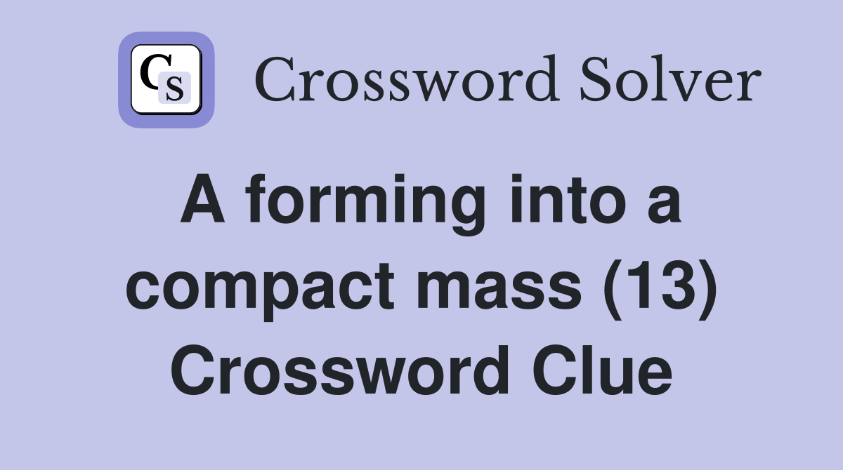 A forming into a compact mass (13) Crossword Clue
