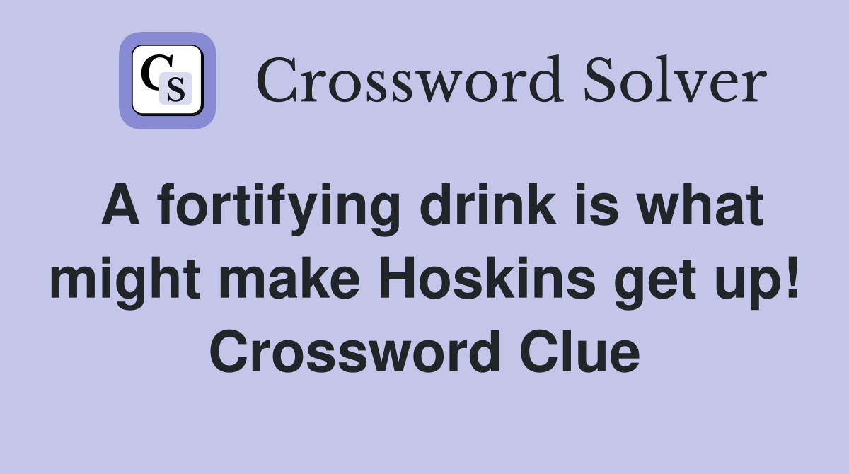 A fortifying drink is what might make Hoskins get up! Crossword Clue
