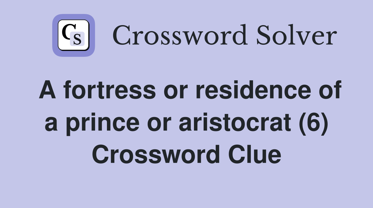 A fortress or residence of a prince or aristocrat (6) Crossword Clue