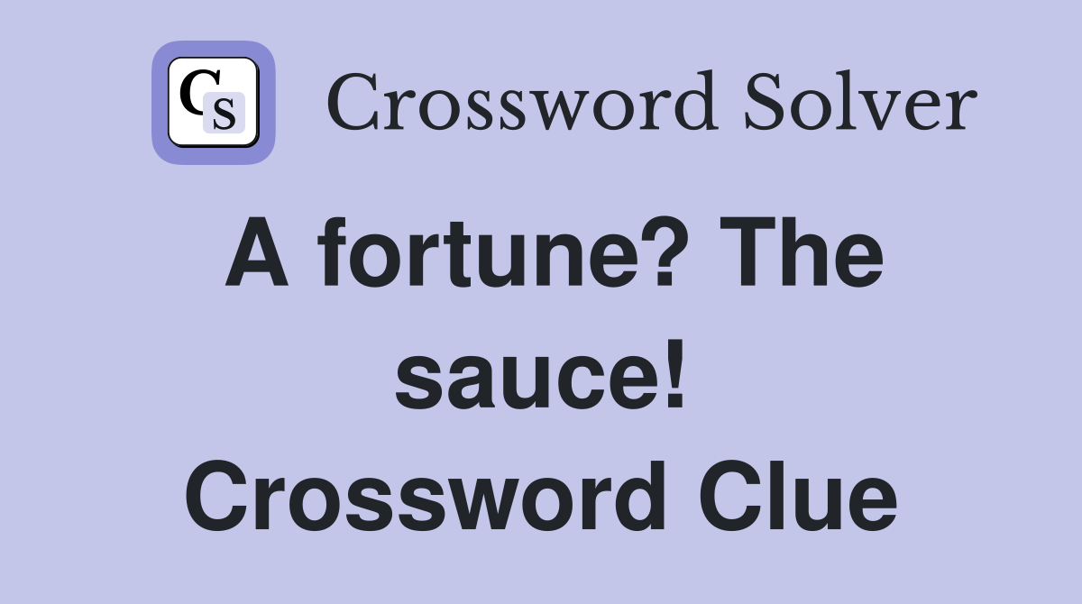 A fortune? The sauce! Crossword Clue