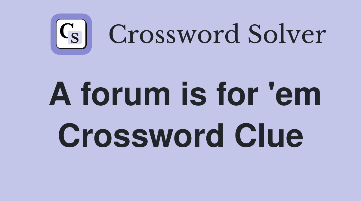 A forum is for 'em Crossword Clue