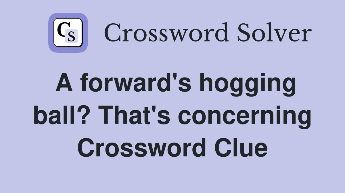 A forward's hogging ball? That's concerning Crossword Clue