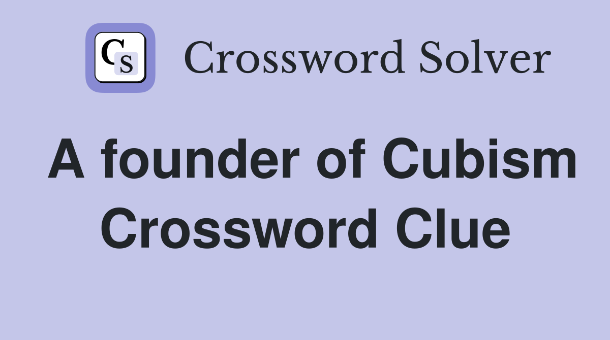 A founder of Cubism Crossword Clue