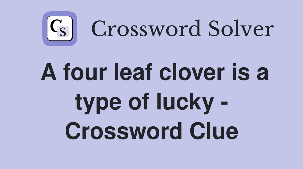 A four leaf clover is a type of lucky - Crossword Clue