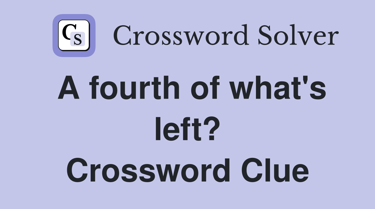 A fourth of what's left? Crossword Clue