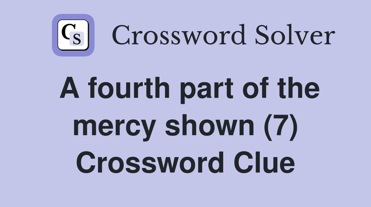 A fourth part of the mercy shown (7) Crossword Clue