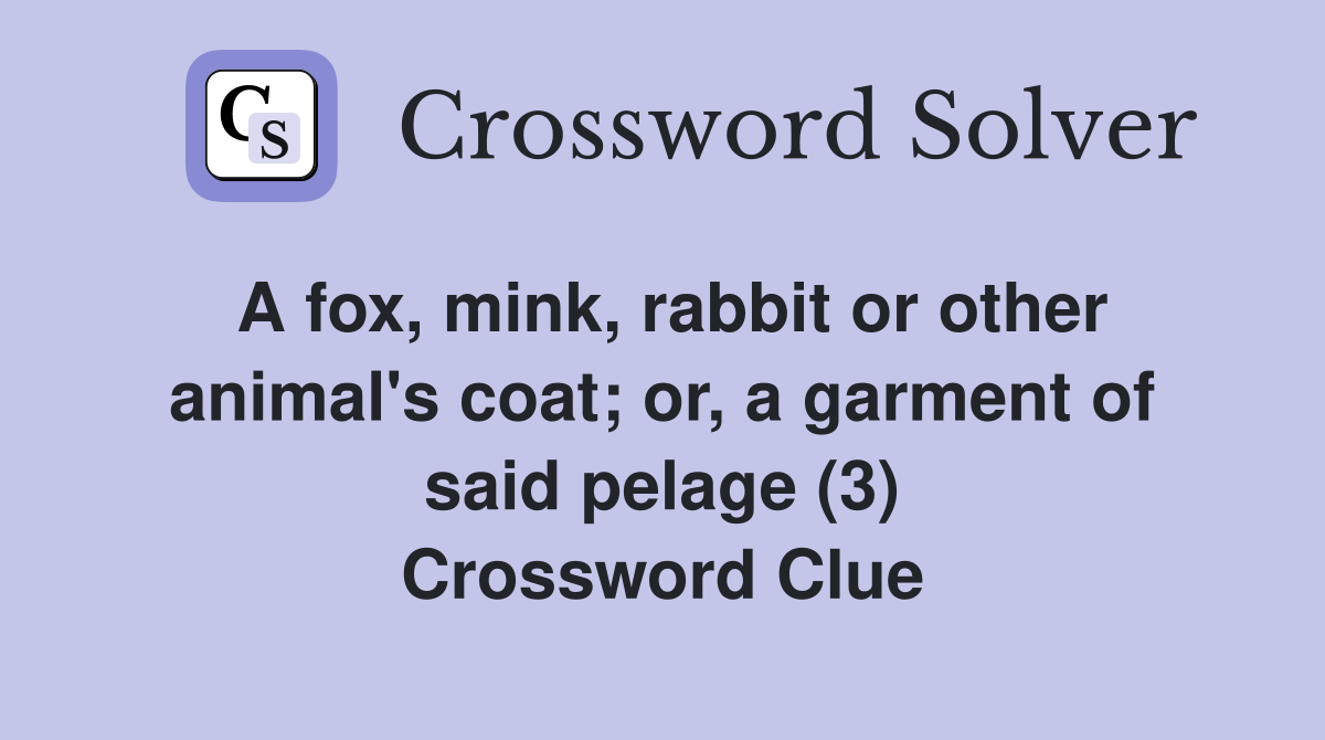 A fox, mink, rabbit or other animal's coat; or, a garment of said pelage (3) Crossword Clue