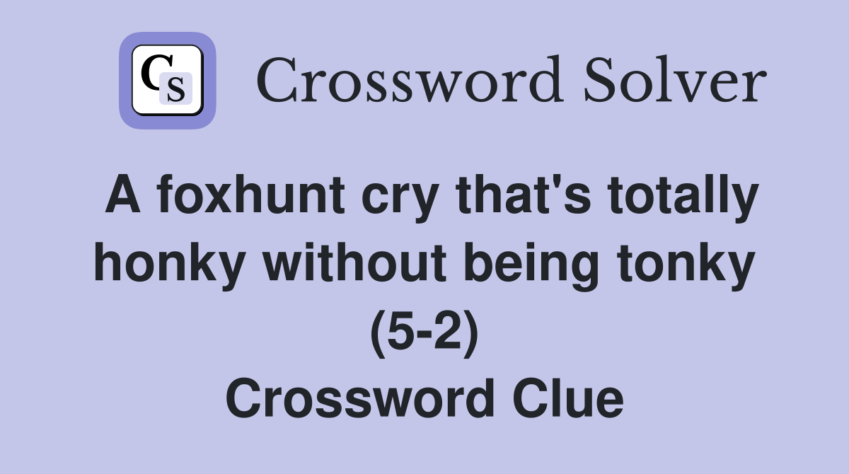 A foxhunt cry that's totally honky without being tonky (5-2) Crossword Clue