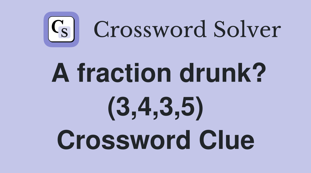 A fraction drunk? (3,4,3,5) Crossword Clue
