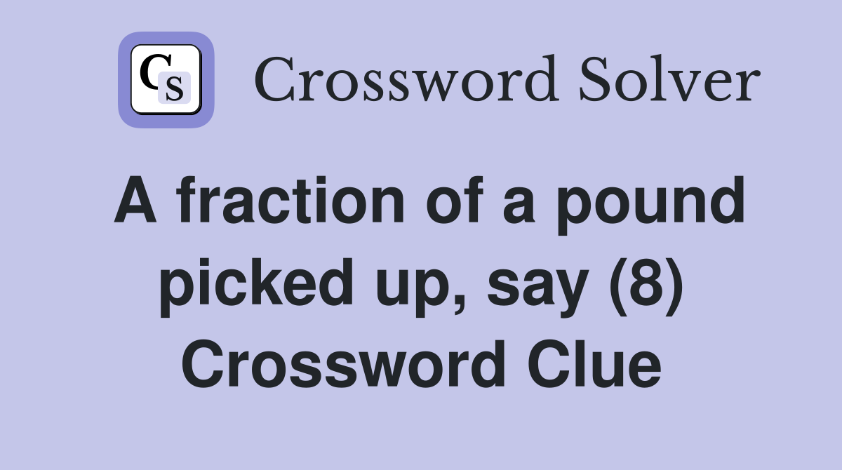 A fraction of a pound picked up, say (8) Crossword Clue