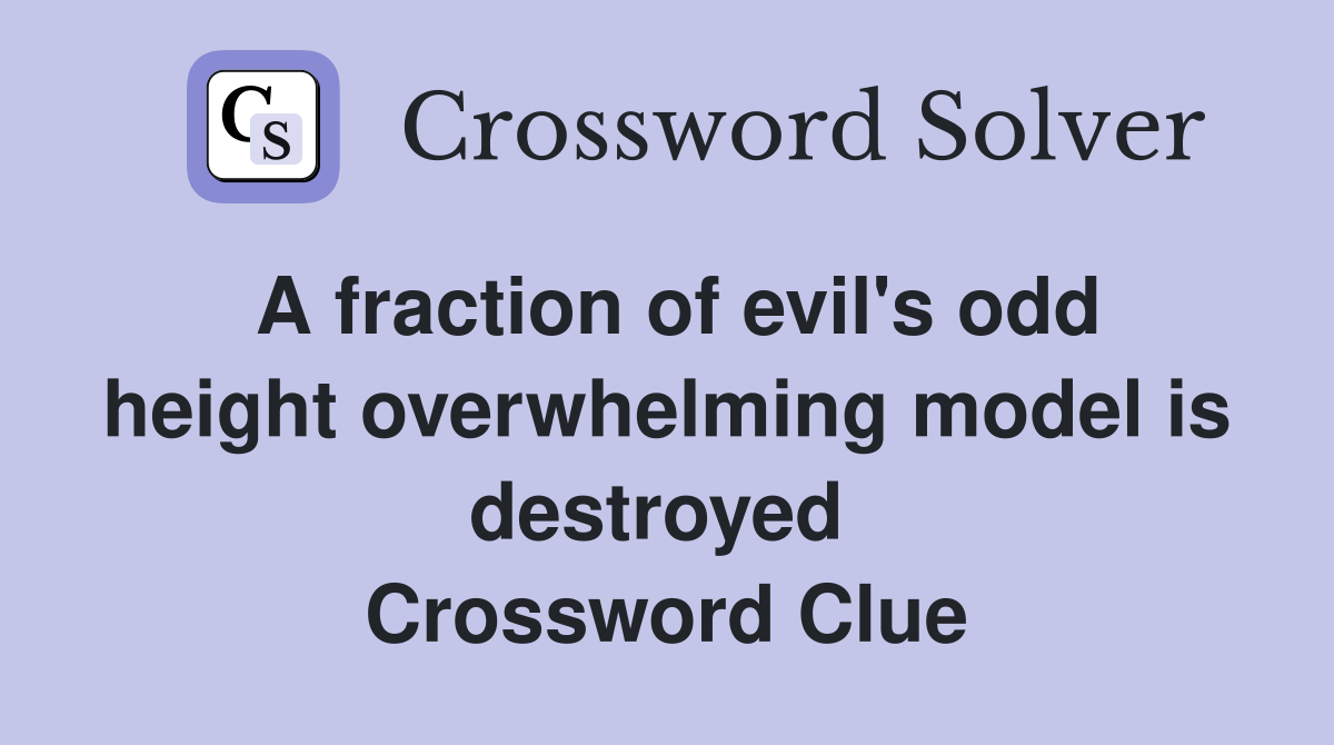 A fraction of evil's odd height overwhelming model is destroyed  Crossword Clue