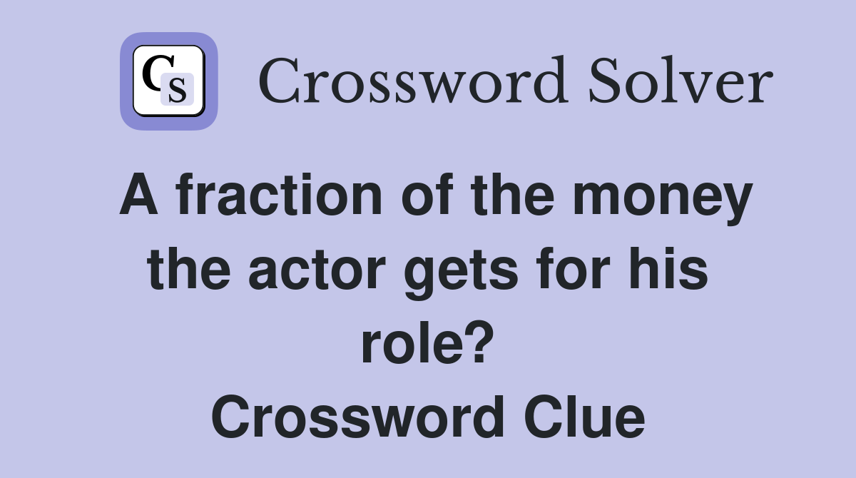 A fraction of the money the actor gets for his role? Crossword Clue