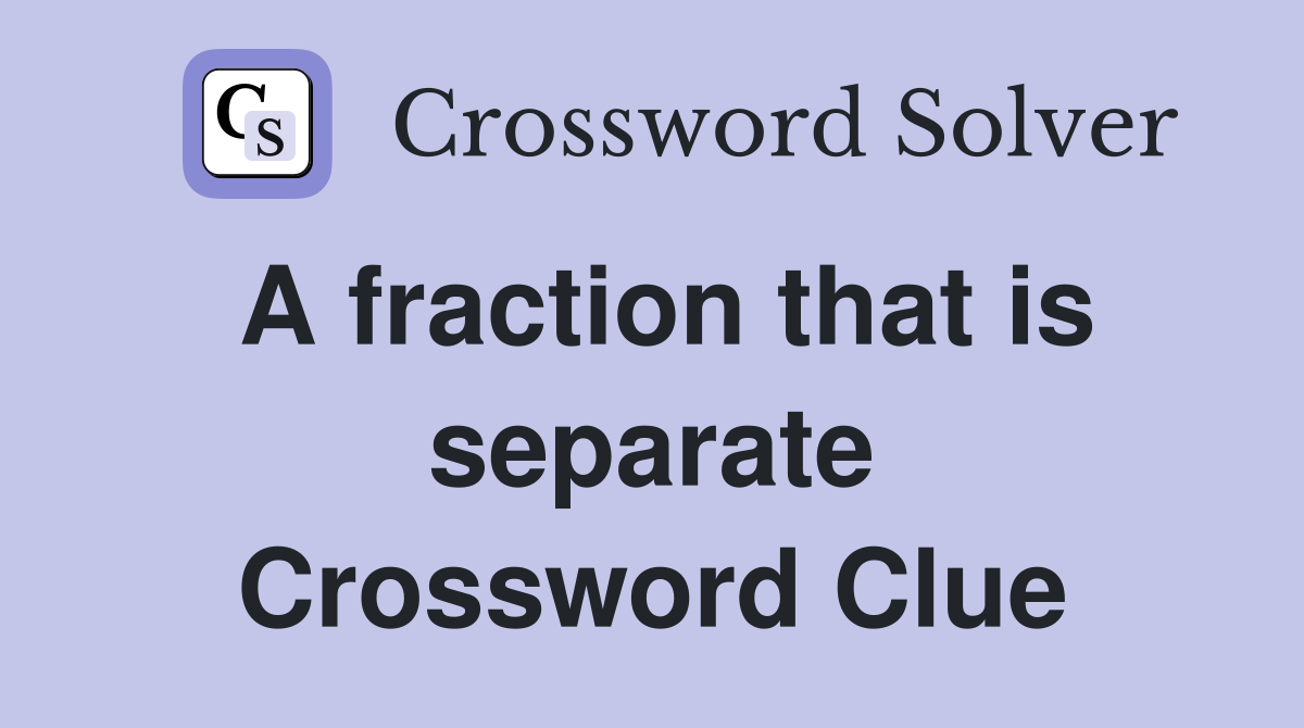 A fraction that is separate Crossword Clue