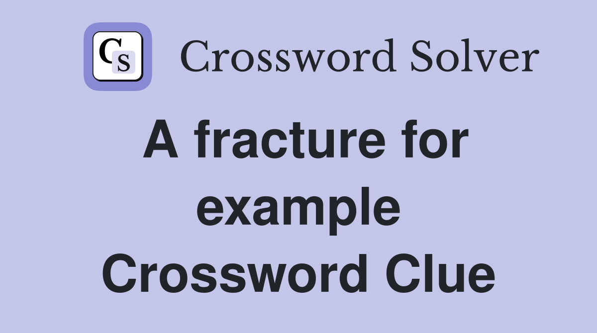 A fracture for example Crossword Clue