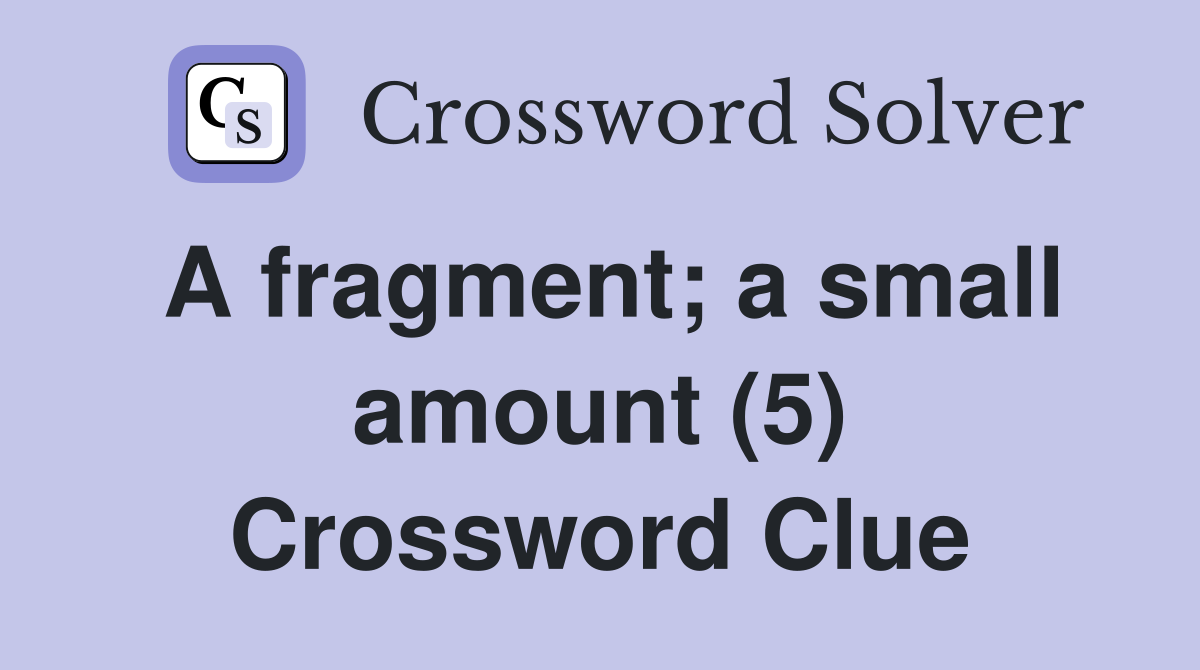 A fragment; a small amount (5) Crossword Clue