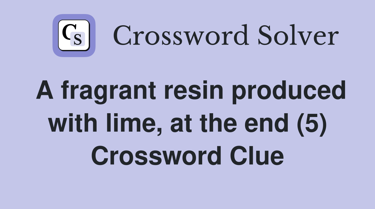 A fragrant resin produced with lime, at the end (5) Crossword Clue