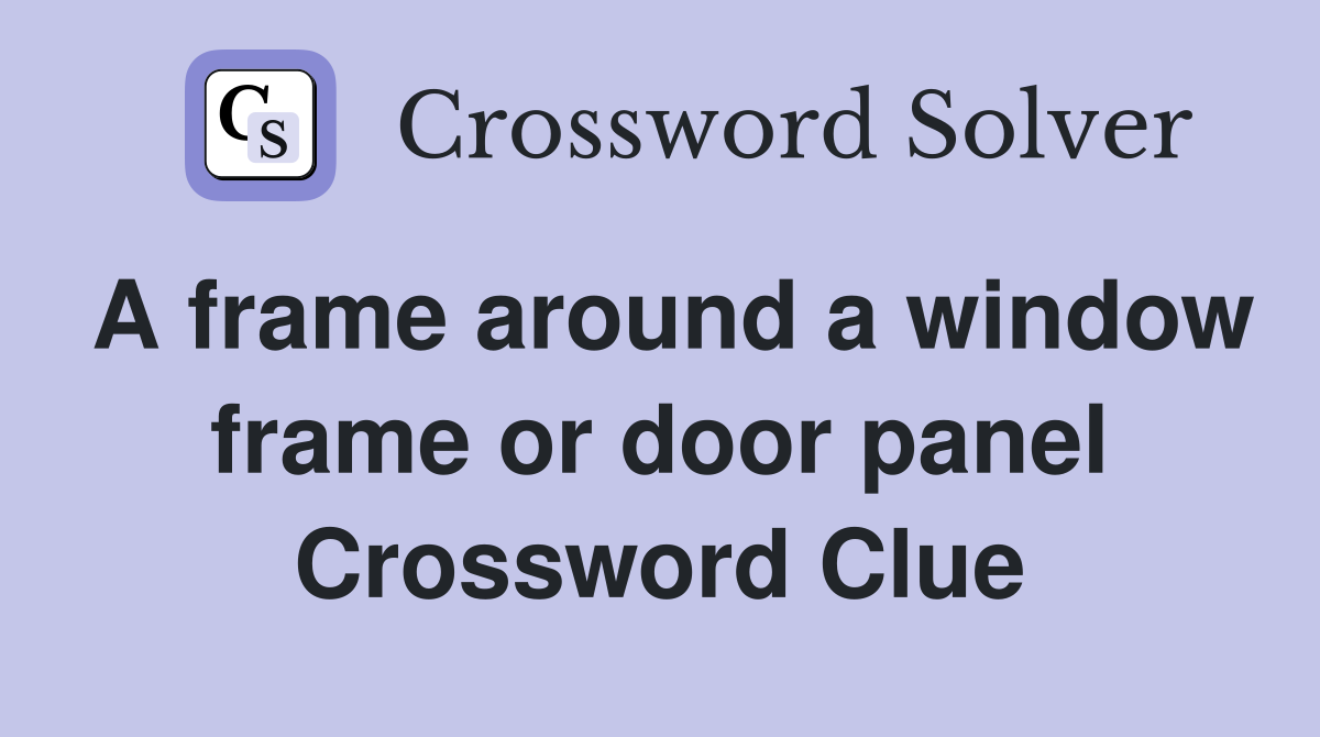 A frame around a window frame or door panel Crossword Clue
