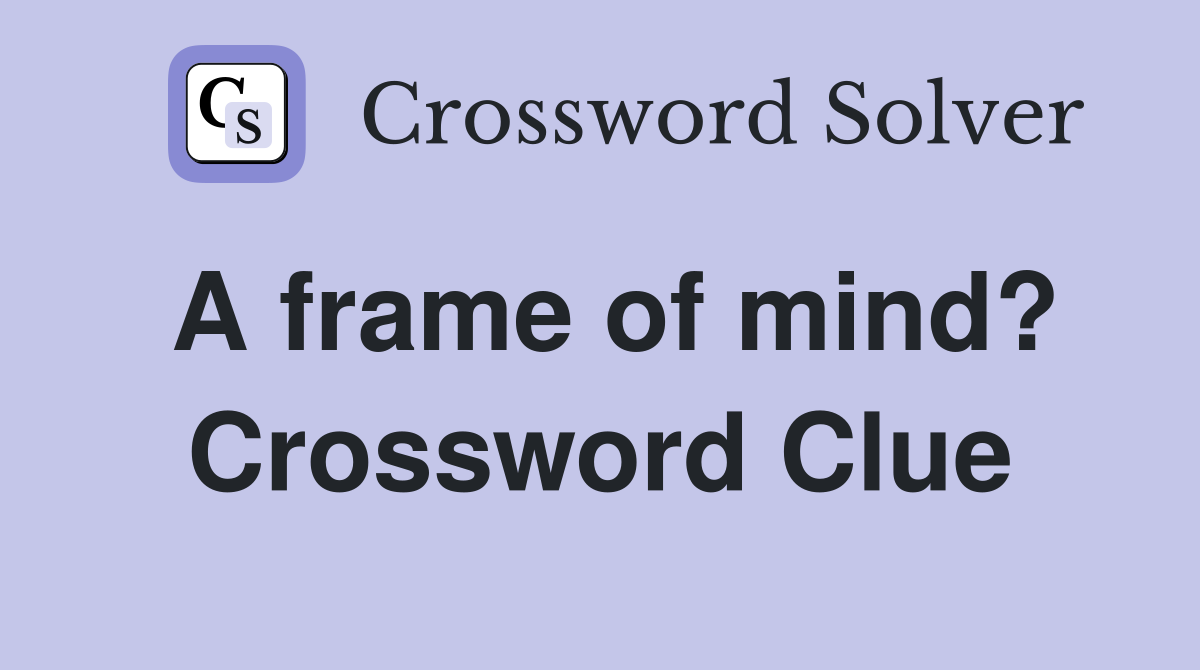 A frame of mind? Crossword Clue