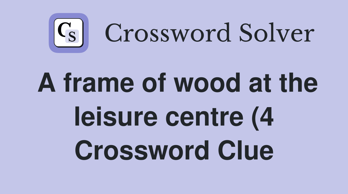 A frame of wood at the leisure centre (4) Crossword Clue Answers A frame of wood at the leisure centre (4) Crossword Clue Answers