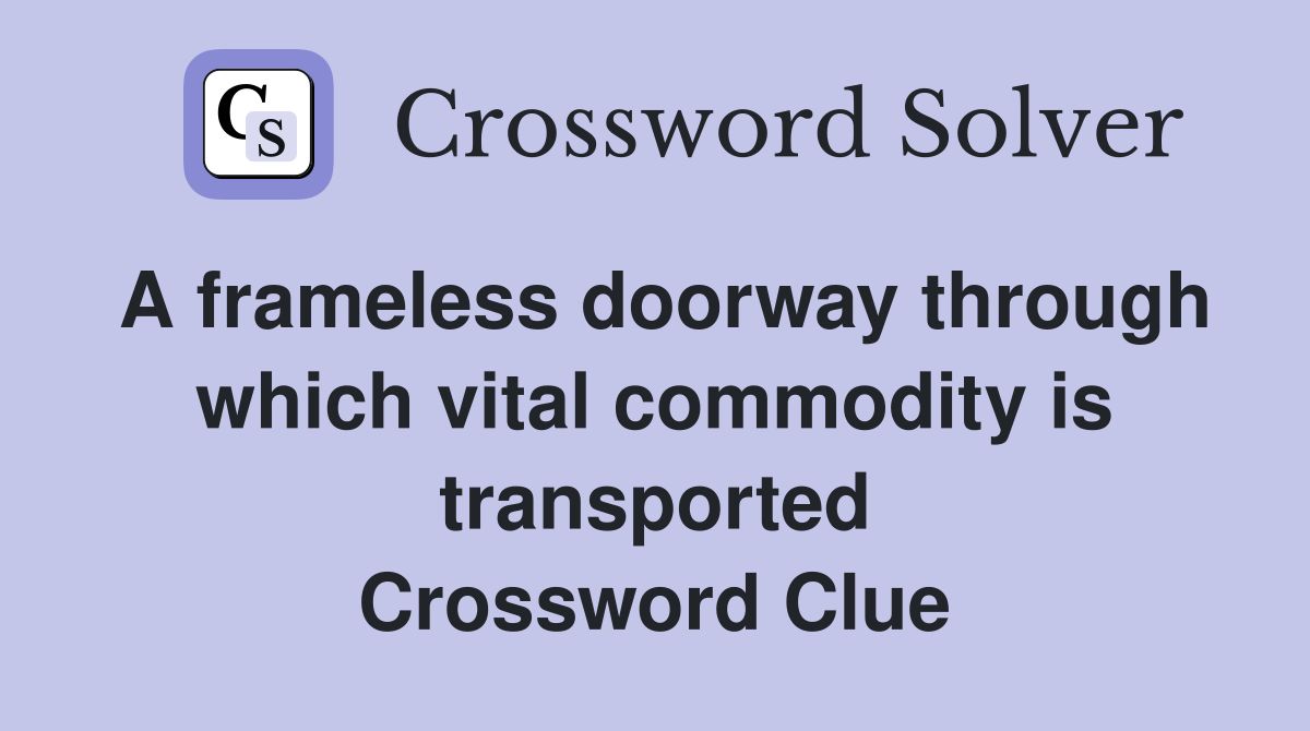 A frameless doorway through which vital commodity is transported Crossword Clue