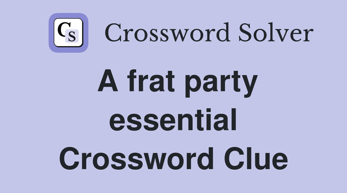 A frat party essential Crossword Clue