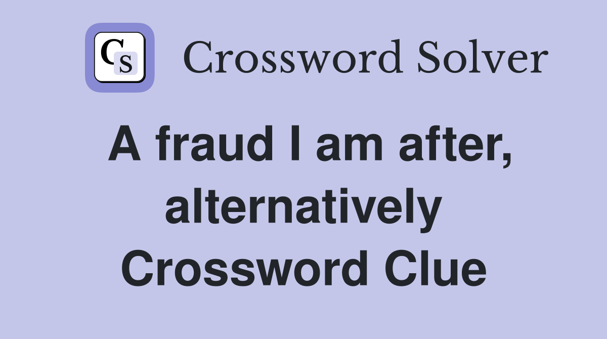A fraud I am after, alternatively Crossword Clue