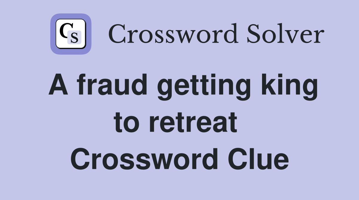 A fraud getting king to retreat  Crossword Clue