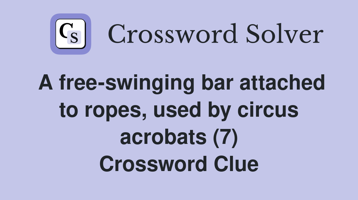 A free-swinging bar attached to ropes, used by circus acrobats (7) Crossword Clue