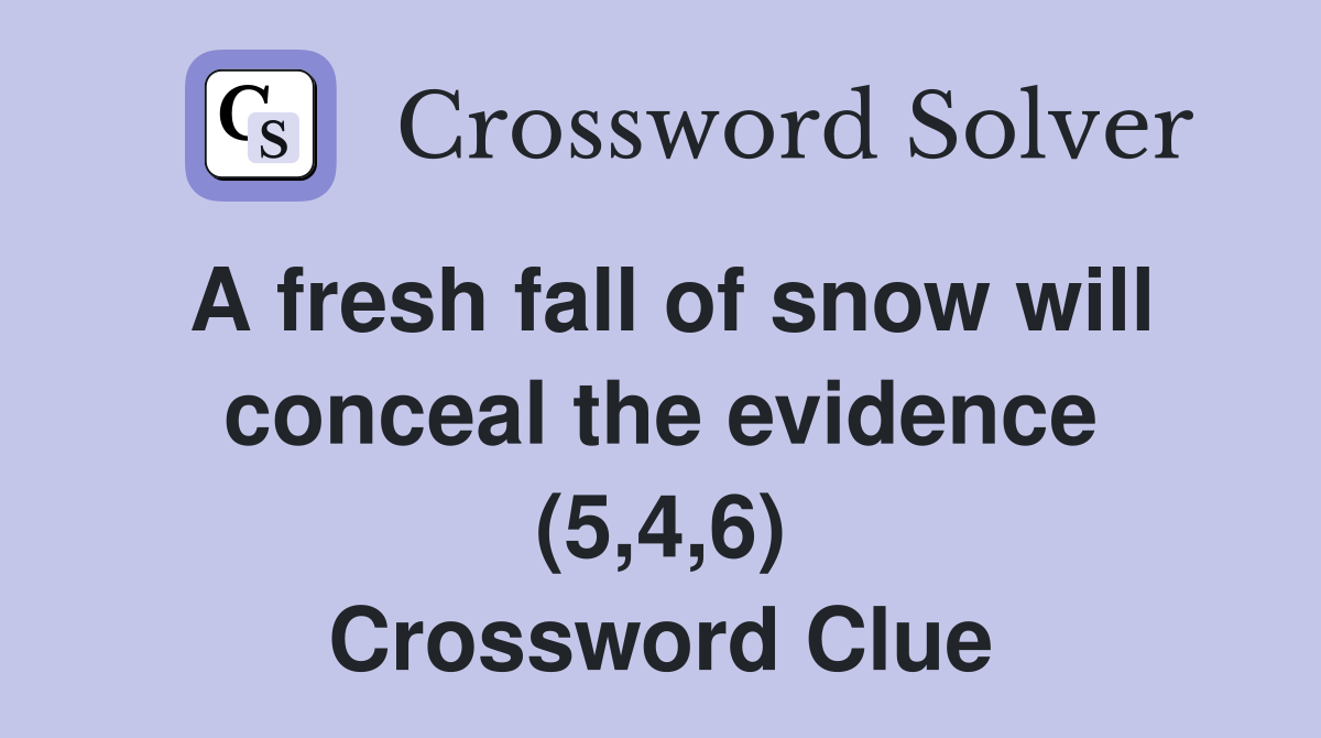 A fresh fall of snow will conceal the evidence (5,4,6) Crossword Clue