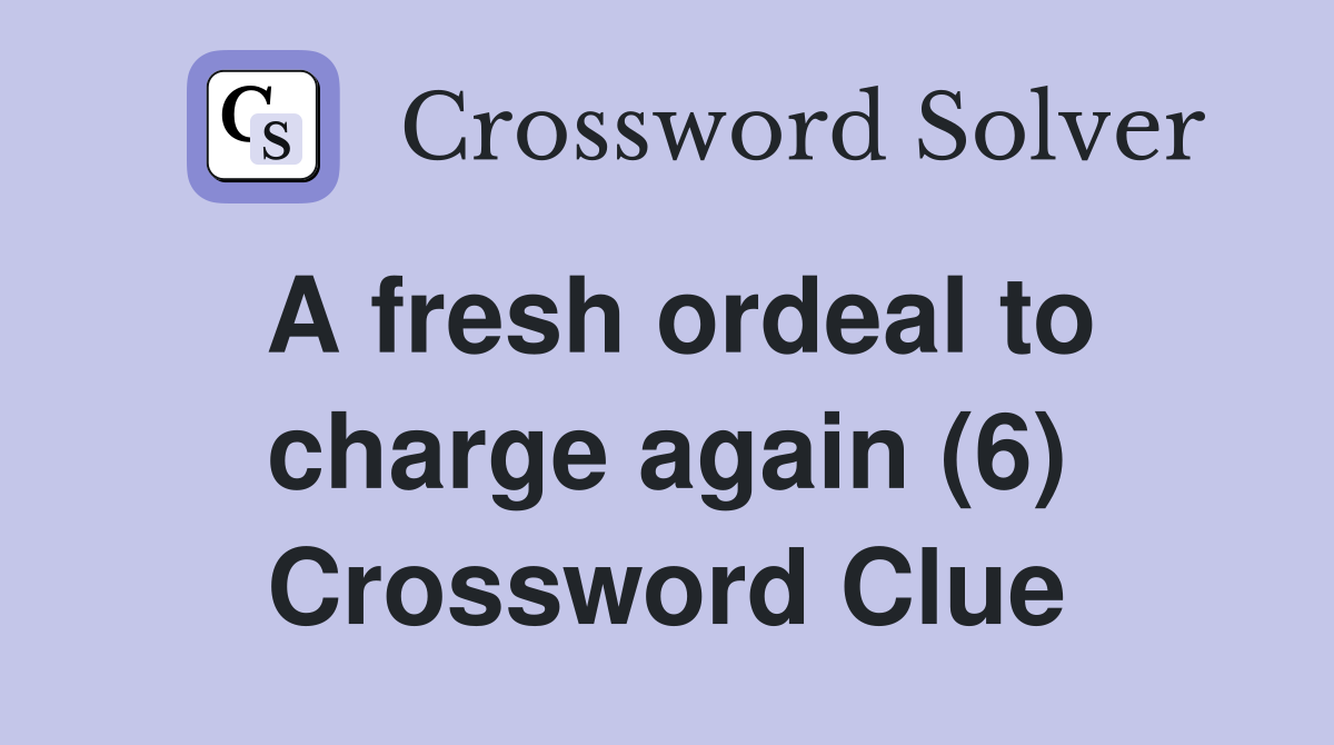 A fresh ordeal to charge again (6) Crossword Clue