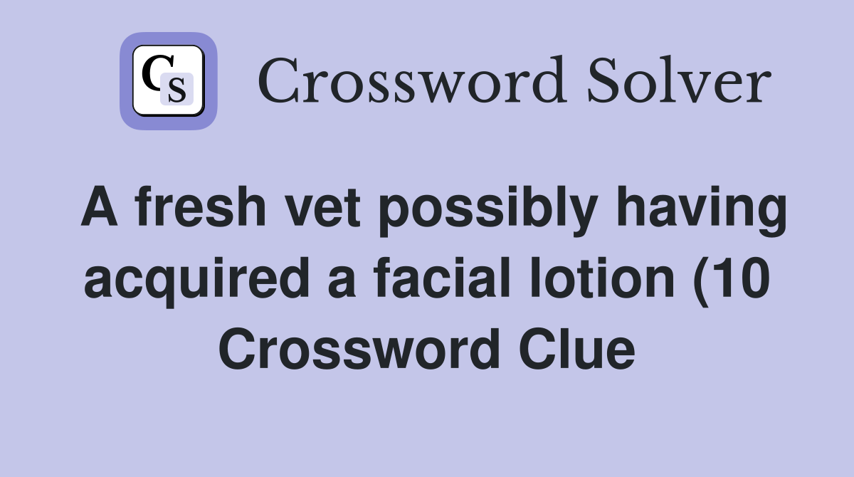 A fresh vet possibly having acquired alotion (10) Crossword A fresh vet possibly having acquired alotion (10) Crossword