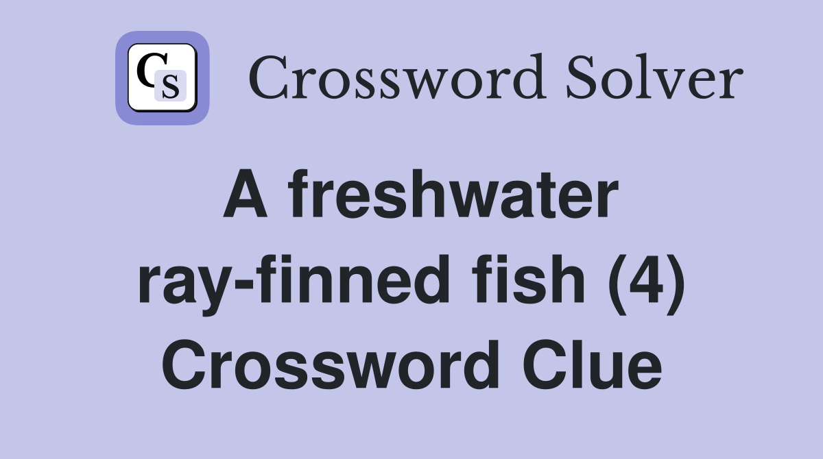 A freshwater ray-finned fish (4) Crossword Clue