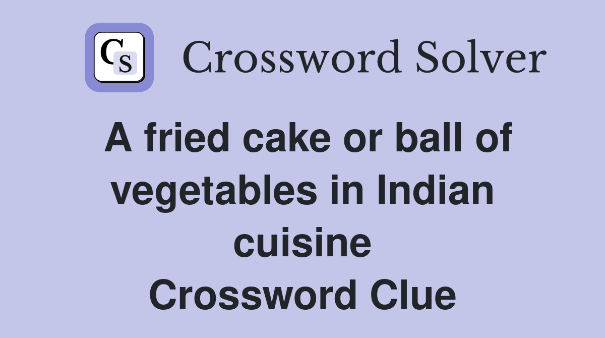 A fried cake or ball of vegetables in Indian cuisine Crossword Clue
