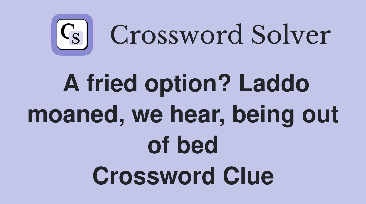 A fried option? Laddo moaned, we hear, being out of bed Crossword Clue