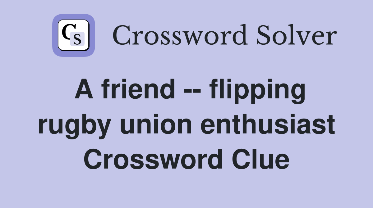 A friend -- flipping rugby union enthusiast Crossword Clue