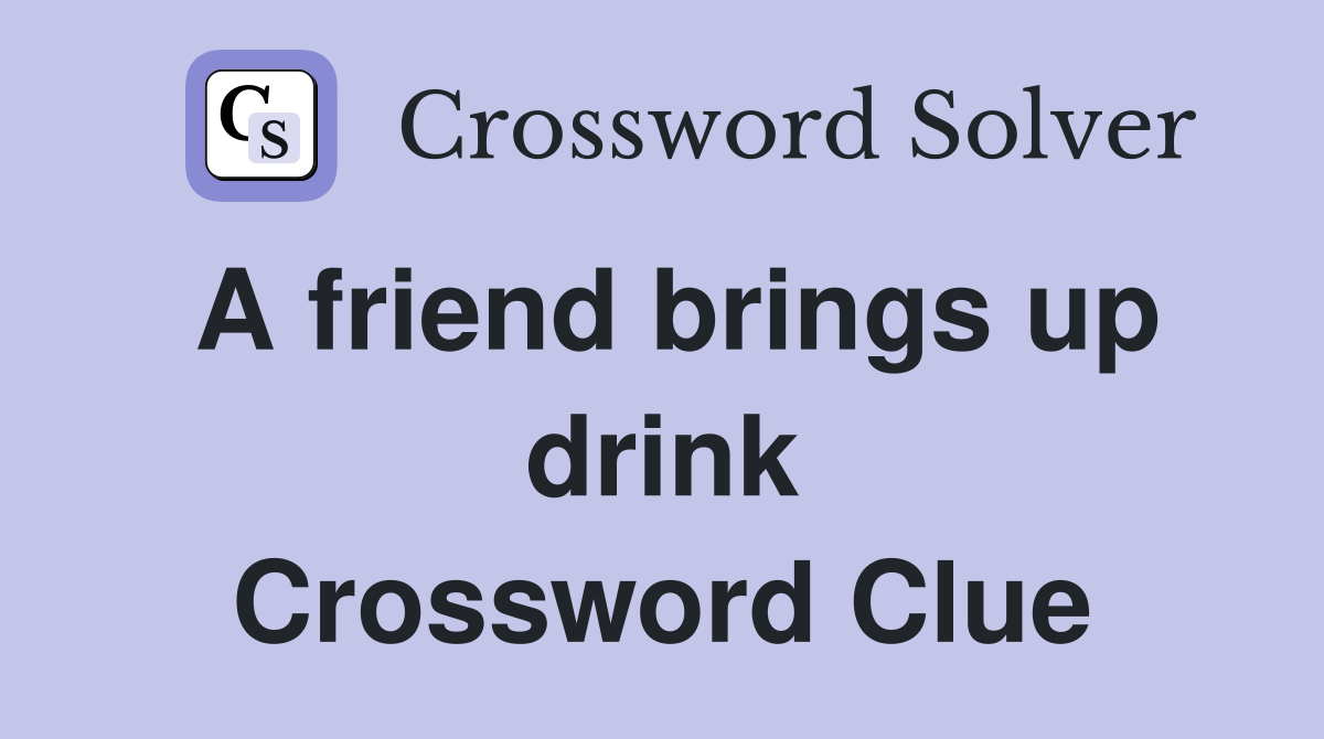 A friend brings up drink Crossword Clue