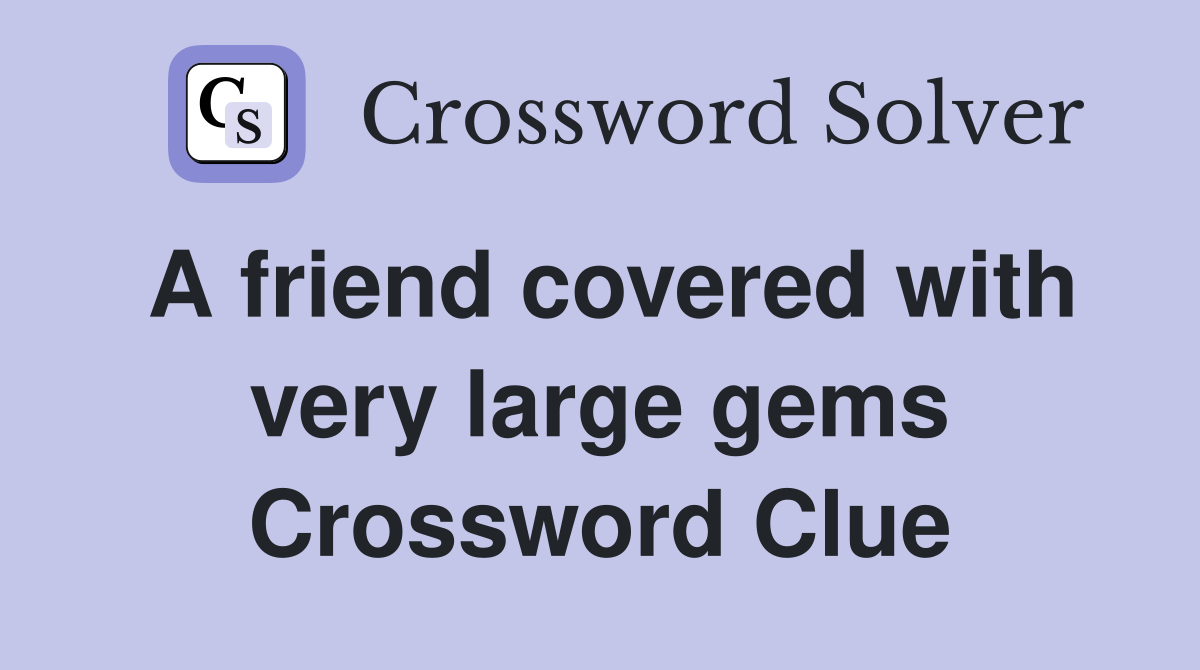 A friend covered with very large gems Crossword Clue