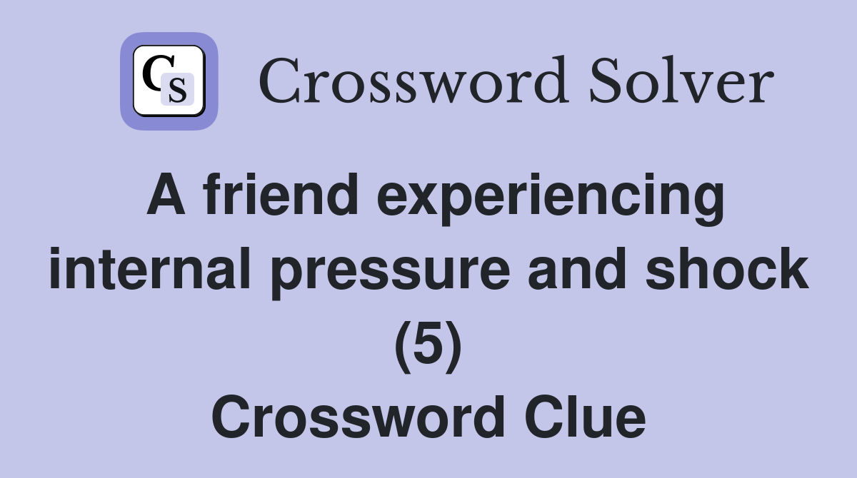 A friend experiencing internal pressure and shock (5) Crossword Clue