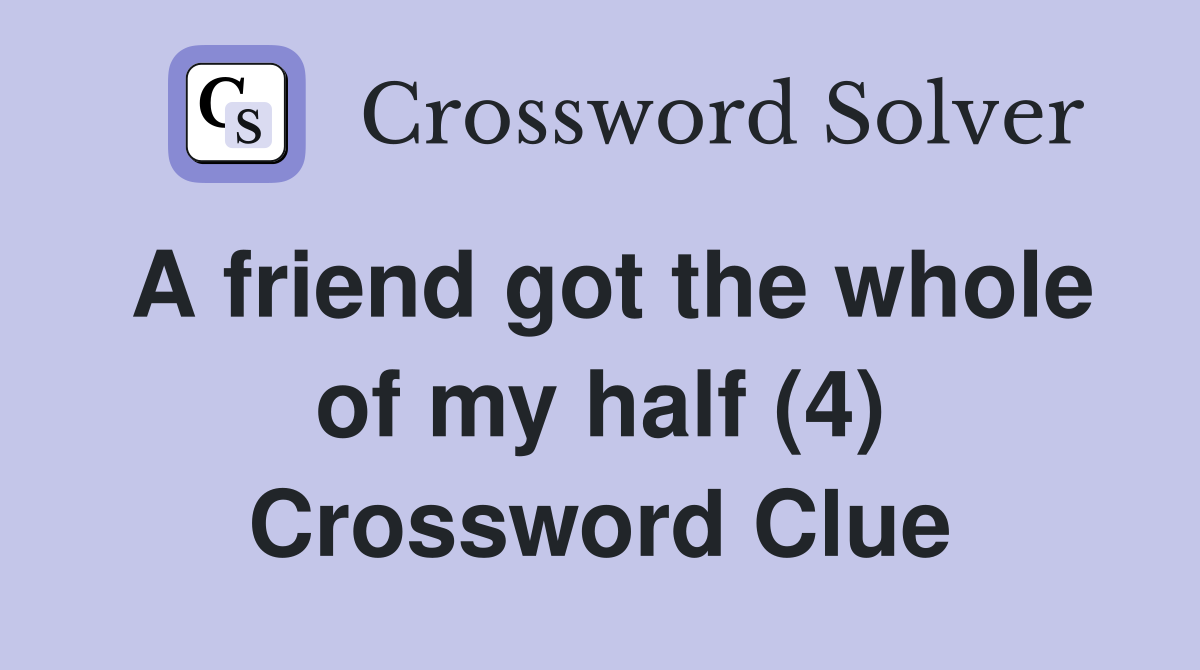 A friend got the whole of my half (4) Crossword Clue