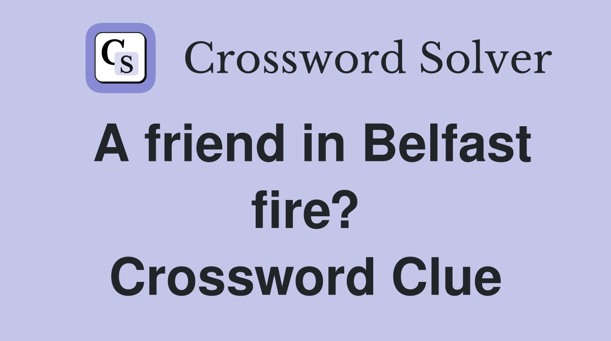 A friend in Belfast fire? Crossword Clue