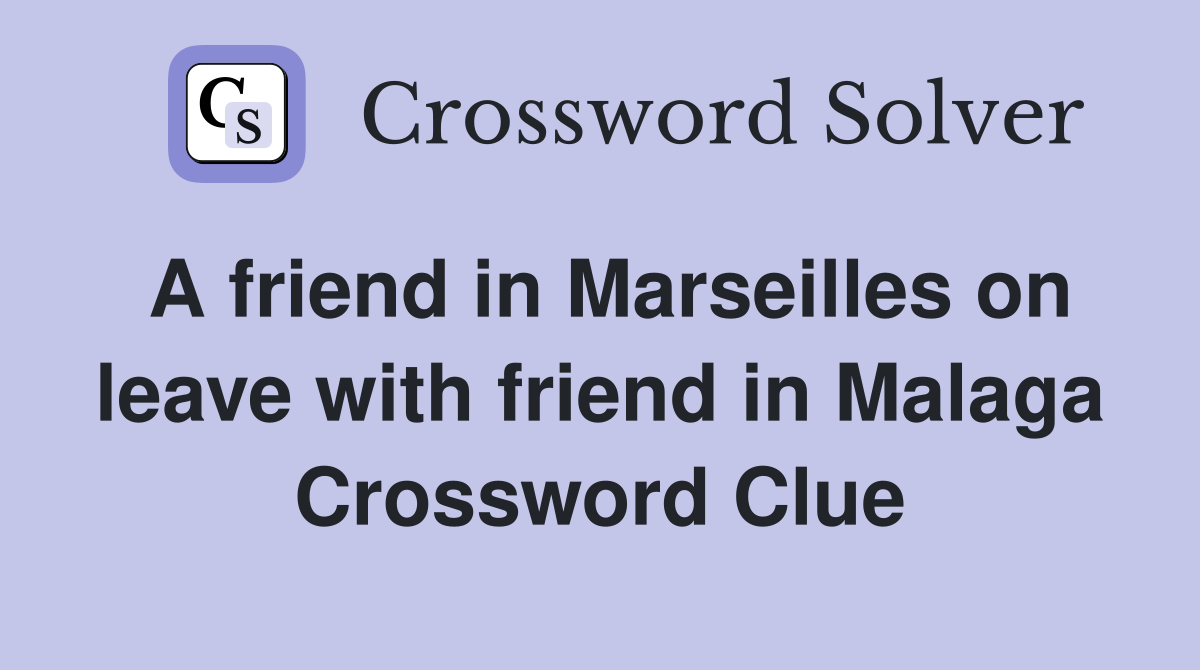 A friend in Marseilles on leave with friend in Malaga Crossword Clue