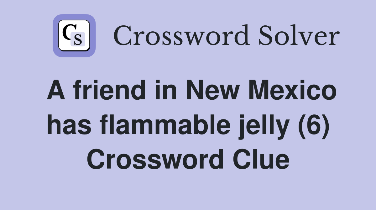 A friend in New Mexico has flammable jelly (6) Crossword Clue