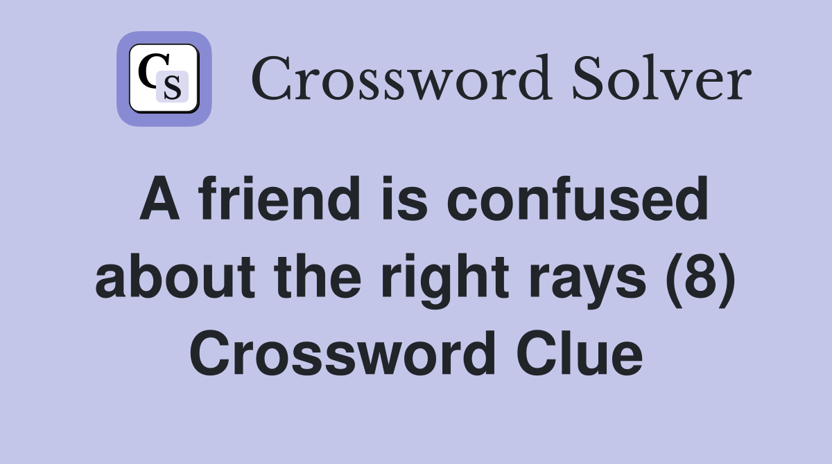 A friend is confused about the right rays (8) Crossword Clue