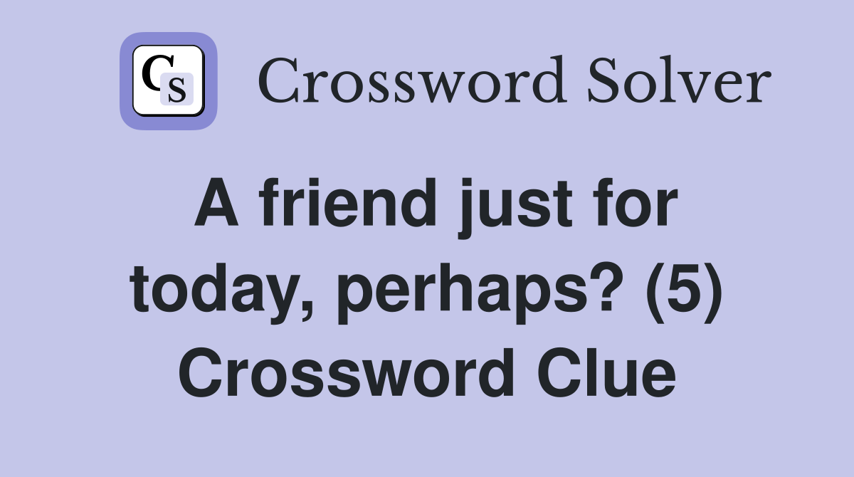 A friend just for today, perhaps? (5) Crossword Clue