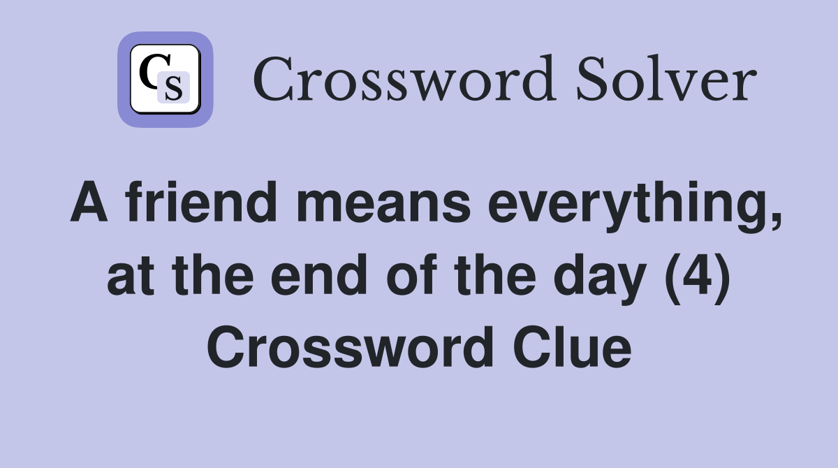 A friend means everything, at the end of the day (4) Crossword Clue